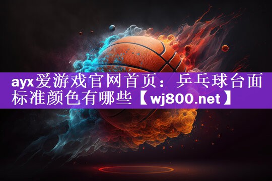 ayx爱游戏官网首页：乒乓球台面标准颜色有哪些