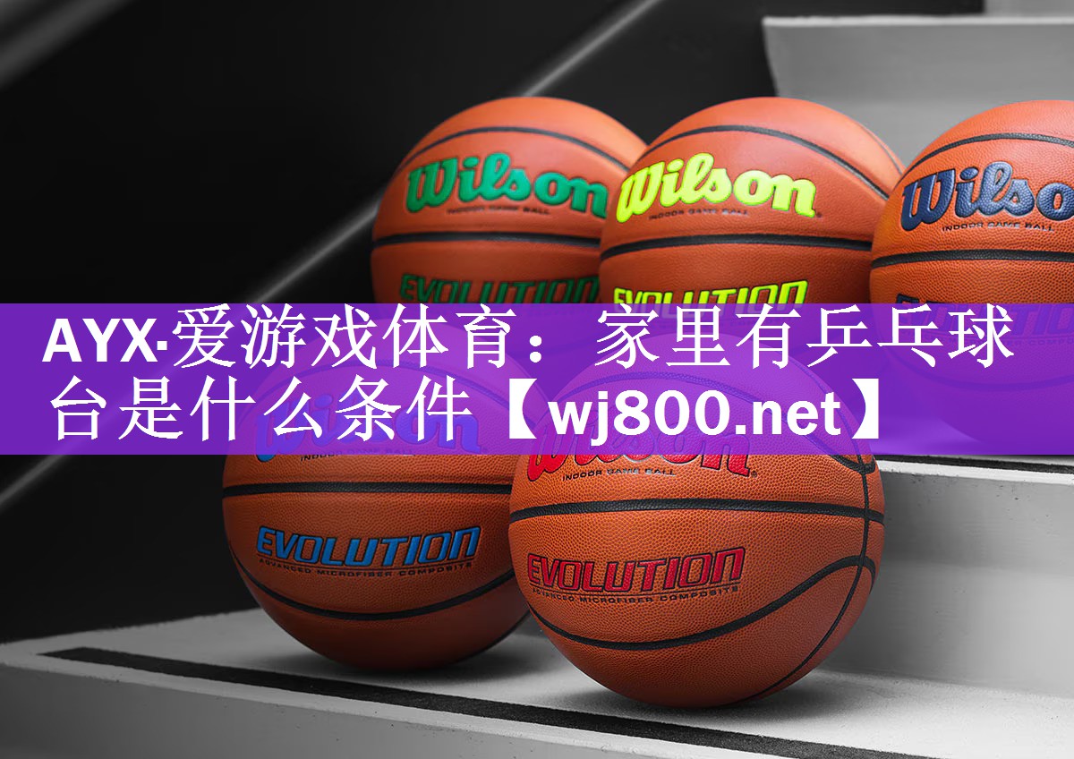 AYX·爱游戏体育：家里有乒乓球台是什么条件