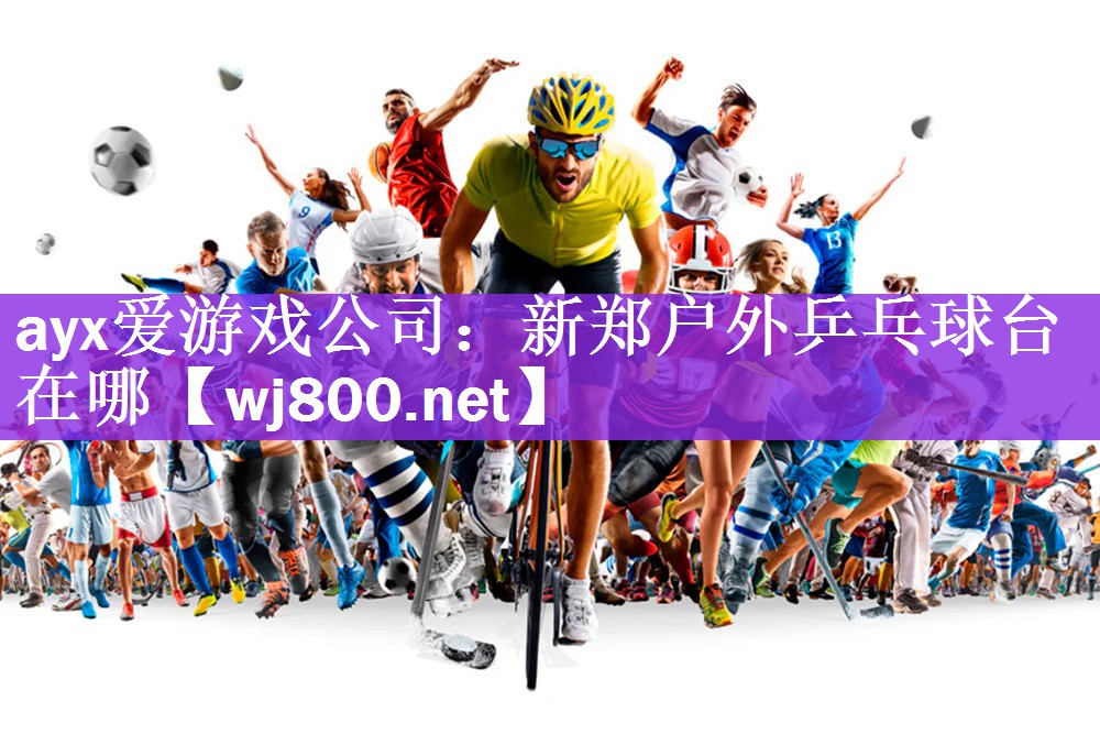 ayx爱游戏公司：新郑户外乒乓球台在哪