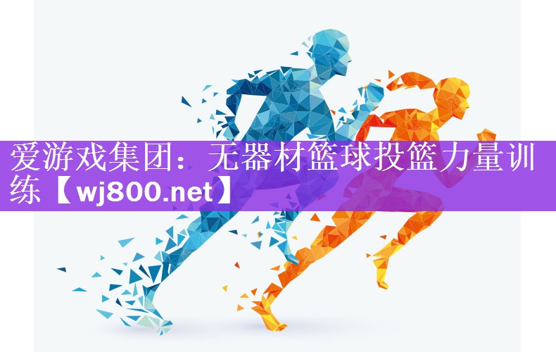 爱游戏集团：无器材篮球投篮力量训练