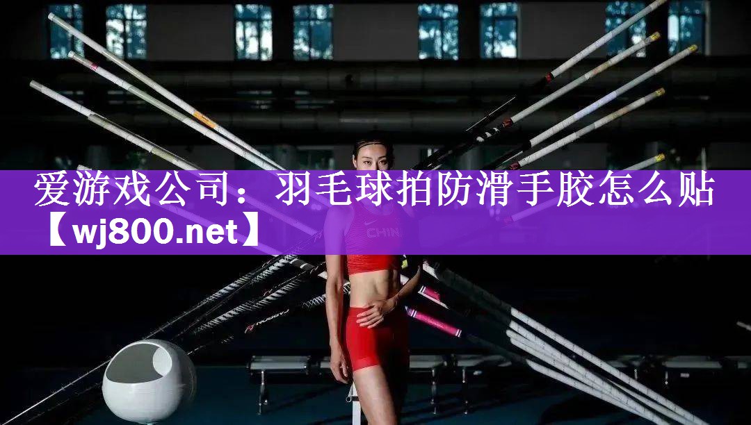 爱游戏公司：羽毛球拍防滑手胶怎么贴