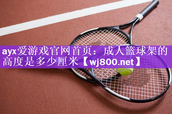 ayx爱游戏官网首页：成人篮球架的高度是多少厘米