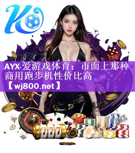 AYX·爱游戏体育：市面上那种商用跑步机性价比高