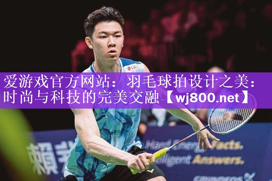 <strong>爱游戏官方网站：羽毛球拍设计之美：时尚与科技的完美交融</strong>