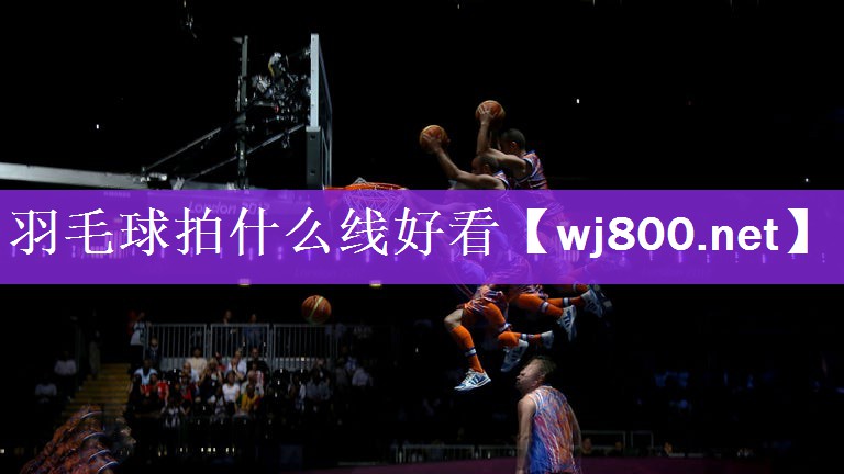 羽毛球拍什么线好看