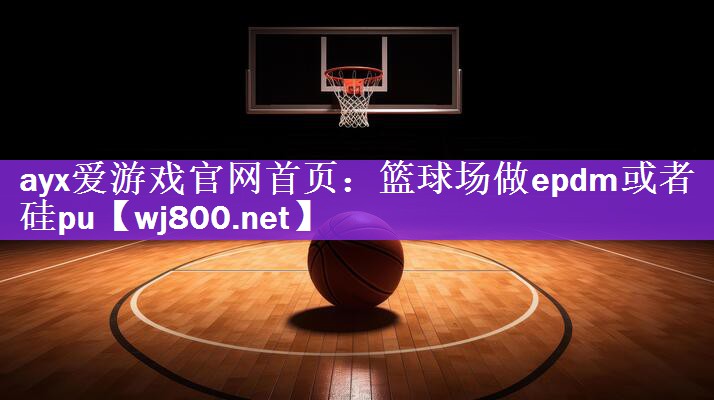 篮球场做epdm或者硅pu 篮球场做epdm或者硅pu